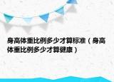 身高體重比例多少才算標準（身高體重比例多少才算健康）