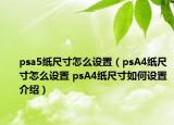 psa5紙尺寸怎么設(shè)置（psA4紙尺寸怎么設(shè)置 psA4紙尺寸如何設(shè)置介紹）