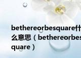 bethereorbesquare什么意思（bethereorbesquare）