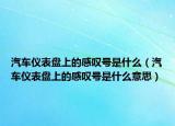 汽車儀表盤上的感嘆號是什么（汽車儀表盤上的感嘆號是什么意思）