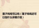 蓮子燉雞可以嗎（蓮子燉雞還可以加什么詳細(xì)介紹）
