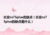 長安cs75plus優(yōu)缺點(diǎn)（長安cs75plus的缺點(diǎn)是什么）