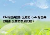 Etc標簽失效什么意思（etc標簽失效是什么意思怎么處理）