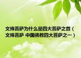 文殊菩薩為什么是四大菩薩之首（文殊菩薩 中國佛教四大菩薩之一）