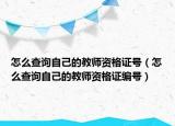 怎么查詢自己的教師資格證號（怎么查詢自己的教師資格證編號）