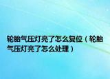 輪胎氣壓燈亮了怎么復(fù)位（輪胎氣壓燈亮了怎么處理）