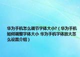 華為手機怎么調(diào)節(jié)字體大小?（華為手機如何調(diào)整字體大小 華為手機字體放大怎么設(shè)置介紹）