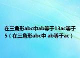 在三角形abc中ab等于13ac等于5（在三角形abc中 ab等于ac）