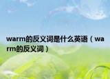 warm的反義詞是什么英語（warm的反義詞）