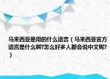 馬來西亞是用的什么語言（馬來西亞官方語言是什么啊?怎么好多人都會說中文呢?）