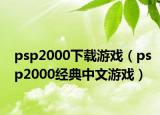 psp2000下載游戲（psp2000經(jīng)典中文游戲）