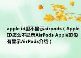 apple id里不顯示airpods（AppleID怎么不顯示AirPods AppleID沒有顯示AirPods介紹）