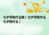 七夕節(jié)吃什么呢（七夕節(jié)吃什么七夕吃什么）