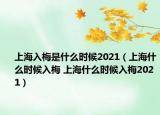 上海入梅是什么時候2021（上海什么時候入梅 上海什么時候入梅2021）