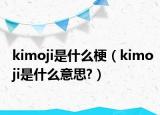 kimoji是什么梗（kimoji是什么意思?）