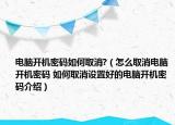 電腦開機密碼如何取消?（怎么取消電腦開機密碼 如何取消設(shè)置好的電腦開機密碼介紹）