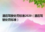 酒后駕駛處罰標準2020（酒后駕駛處罰標準）