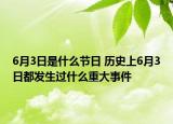 6月3日是什么節(jié)日 歷史上6月3日都發(fā)生過什么重大事件