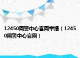 12450網(wǎng)警中心官網(wǎng)舉報（12450網(wǎng)警中心官網(wǎng)）