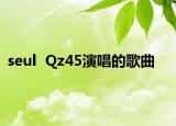 seul  Qz45演唱的歌曲