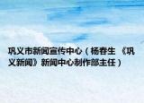 鞏義市新聞宣傳中心（楊春生 《鞏義新聞》新聞中心制作部主任）