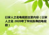 以家人之名電視劇主要內容（以家人之名 2020年丁梓光執(zhí)導的電視?。? /></span></a>
                        <h2><a  title=