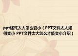 ppt格式太大怎么變?。≒PT文件太大如何變小 PPT文件太大怎么才能變小介紹）