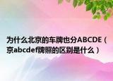 為什么北京的車牌也分ABCDE（京abcdef牌照的區(qū)別是什么）