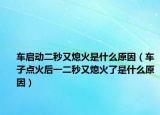 車啟動(dòng)二秒又熄火是什么原因（車子點(diǎn)火后一二秒又熄火了是什么原因）