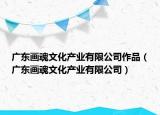 廣東畫魂文化產(chǎn)業(yè)有限公司作品（廣東畫魂文化產(chǎn)業(yè)有限公司）