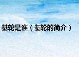 基輪是誰（基輪的簡(jiǎn)介）