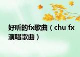 好聽的fx歌曲（chu fx演唱歌曲）