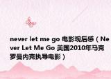 never let me go 電影觀后感（Never Let Me Go 美國2010年馬克羅曼內(nèi)克執(zhí)導(dǎo)電影）