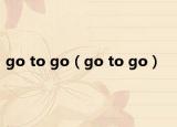 go to go（go to go）