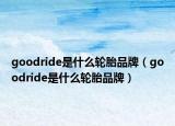 goodride是什么輪胎品牌（goodride是什么輪胎品牌）