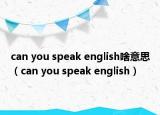 can you speak english啥意思（can you speak english）