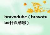 bravodube（bravotube什么意思）