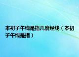 本初子午線是指幾度經(jīng)線（本初子午線是指）