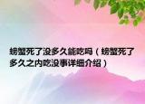 螃蟹死了沒多久能吃嗎（螃蟹死了多久之內(nèi)吃沒事詳細(xì)介紹）