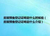 房屋預(yù)告登記證明是什么時(shí)候給（房屋預(yù)告登記證明是什么介紹）