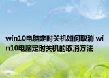 win10電腦定時(shí)關(guān)機(jī)如何取消 win10電腦定時(shí)關(guān)機(jī)的取消方法