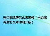 當(dāng)歸煮雞蛋怎么煮視頻（當(dāng)歸煮雞蛋怎么煮詳細(xì)介紹）