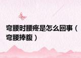 彎腰時(shí)腰疼是怎么回事（彎腰捧腹）