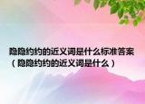 隱隱約約的近義詞是什么標(biāo)準(zhǔn)答案（隱隱約約的近義詞是什么）