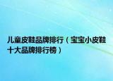 兒童皮鞋品牌排行（寶寶小皮鞋十大品牌排行榜）