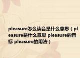 pleasure怎么讀音是什么意思（pleasure是什么意思 pleasure的音標(biāo) pleasure的用法）