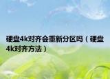 硬盤4k對(duì)齊會(huì)重新分區(qū)嗎（硬盤4k對(duì)齊方法）