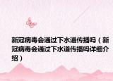 新冠病毒會(huì)通過下水道傳播嗎（新冠病毒會(huì)通過下水道傳播嗎詳細(xì)介紹）