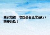 西安地鐵一號線是否正常運行（西安地鐵）