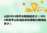 山東2013高考分數(shù)線是多少（2014年高考山東省的本科錄取分數(shù)線是多少）